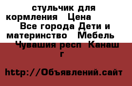 стульчик для кормления › Цена ­ 1 000 - Все города Дети и материнство » Мебель   . Чувашия респ.,Канаш г.